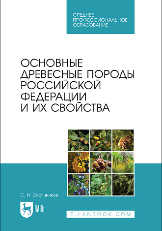 Основные древесные породы Российской Федерации и их свойства, Овсянников С. И., Издательство Лань.