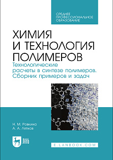 Химия и технология полимеров. Технологические расчеты в синтезе полимеров. Сборник примеров и задач, Ровкина Н. М., Ляпков А. А., Издательство Лань.
