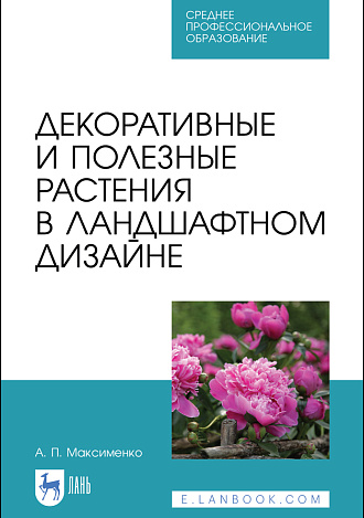 Декоративные и полезные растения в ландшафтном дизайне, Максименко А. П., Издательство Лань.