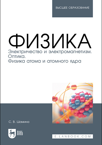 Физика. Электричество и электромагнетизм. Оптика.  Физика атома и атомного ядра, Шамина С. В., Издательство Лань.