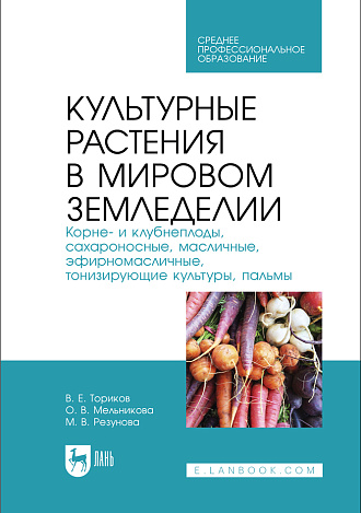 Культурные растения в мировом земледелии. Корне- и клубнеплоды, сахароносные, масличные, эфирномасличные, тонизирующие культуры, пальмы, Ториков В. Е., Мельникова О. В., Резунова М. В., Издательство Лань.