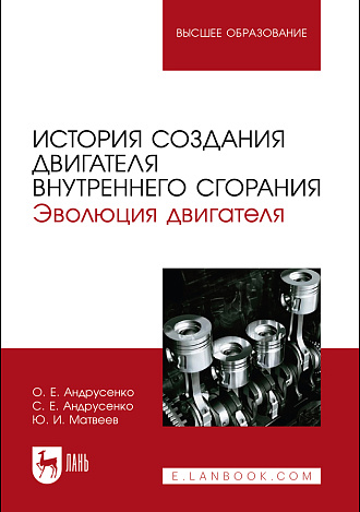 История создания двигателя внутреннего сгорания. Эволюция двигателя, Андрусенко О. Е., Андрусенко С. Е., Матвеев Ю. И., Издательство Лань.
