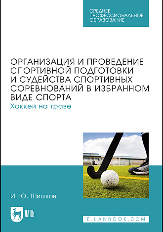 Организация и проведение спортивной подготовки и судейства спортивных соревнований в избранном виде спорта. Хоккей на траве, Шишков И. Ю., Издательство Лань.