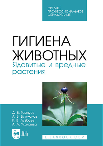 Гигиена животных. Ядовитые и вредные растения, Тарнуев Д. В., Бутуханов А. Б., Лузбаев К. В., Уханаева А. Л., Издательство Лань.