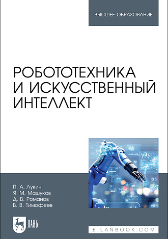 Робототехника и искусственный интеллект, Лукин П. А., Машуков Я. М., Романов Д. В., Тимофеев В. В., Издательство Лань.