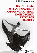 Начальный отбор в системе профессиональной подготовки артистов балета, Масленников П. Ю., Издательство Лань.