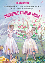 Радужные крылья танца. Музыкальное сопровождение урока классического танца., Козлова Т.М., Издательство Лань.