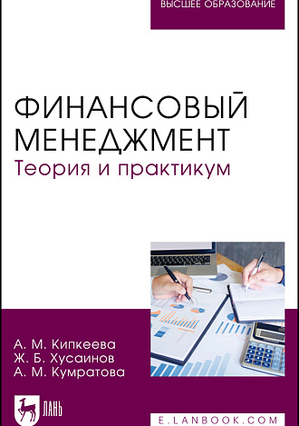 Финансовый менеджмент. Теория и практикум, Кипкеева А. М., Хусаинов Ж. Б., Кумратова А. М., Издательство Лань.