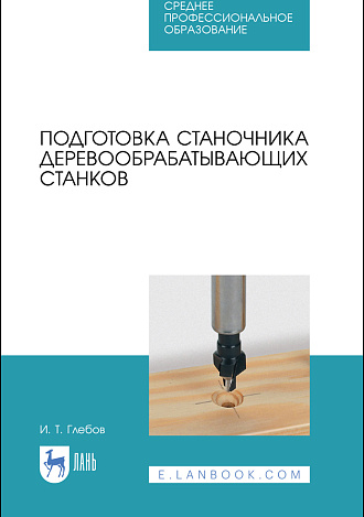 Подготовка станочника деревообрабатывающих станков, Глебов И. Т., Издательство Лань.
