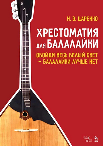 Хрестоматия для балалайки. Обойди весь белый свет — балалайки лучше нет., Царенко Н.В, Издательство Лань.