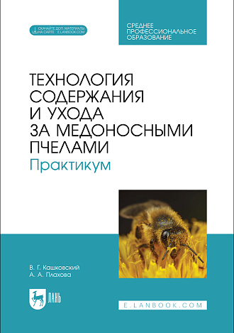 Технология содержания и ухода за медоносными пчелами. Практикум, Кашковский В. Г., Плахова А. А., Издательство Лань.