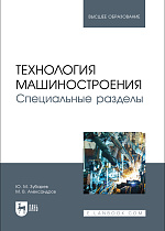 Технология машиностроения. Специальные разделы, Зубарев Ю. М., Александров М. В., Издательство Лань.