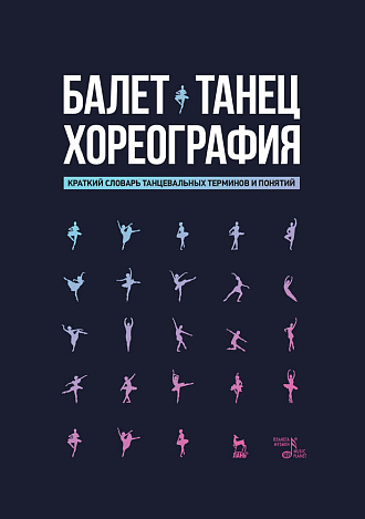 Балет. Танец. Хореография. Краткий словарь танцевальных терминов и понятий., Александрова Н.А., Издательство Лань.