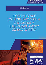 Теоретические основы биологии с введением в термодинамику живых систем, Егоров В.В., Издательство Лань.