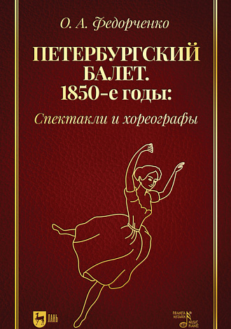 Петербургский балет. 1850-е годы: спектакли и хореографы, Федорченко О.А., Издательство Лань.