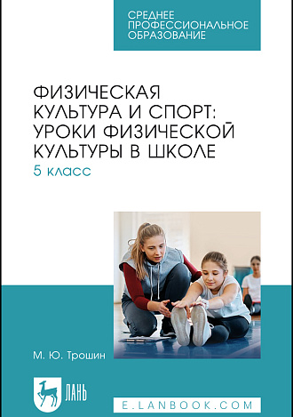 Физическая культура и спорт: уроки физической культуры в школе. 5 класс, Трошин М. Ю., Издательство Лань.