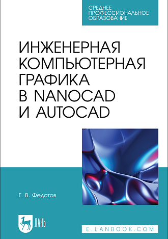 Инженерная компьютерная графика в nanoCAD и AutoCAD, Федотов Г. В., Издательство Лань.