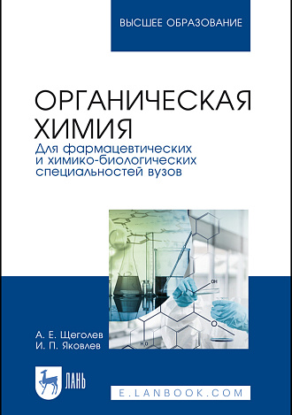 Органическая химия. Для фармацевтических и химико-биологических специальностей вузов, Щеголев А. Е., Яковлев И. П., Издательство Лань.