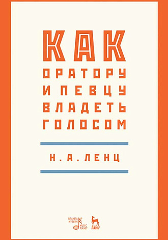 Как оратору и певцу владеть голосом., Ленц Н.А., Издательство Лань.