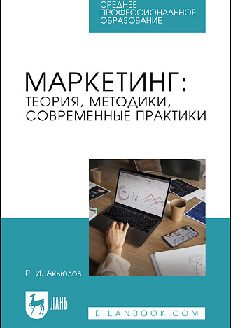 Маркетинг: теория, методики, современные практики, Акьюлов Р. И., Издательство Лань.