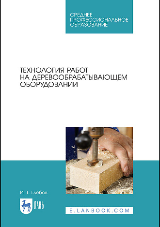 Технология работ на деревообрабатывающем оборудовании, Глебов И. Т., Издательство Лань.