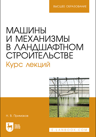 Машины и механизмы в ландшафтном строительстве. Курс лекций, Примаков Н. В., Издательство Лань.