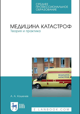 Медицина катастроф. Теория и практика, Кошелев А. А., Издательство Лань.