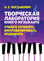 Творческая лаборатория юного музыканта. Учимся сочинять, импровизировать, подбирать., Богданович Н.Е., Издательство Лань.