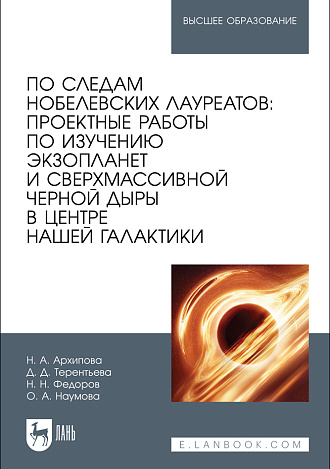 По следам нобелевских лауреатов: проектные работы по изучению экзопланет и сверхмассивной черной дыры в центре нашей Галактики, Архипова Н. А., Терентьева Д. Д., Федоров Н. Н., Наумова О. А., Издательство Лань.