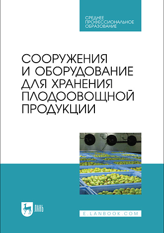 Сооружения и оборудование для хранения плодоовощной продукции, Щербакова Е. В., Ольховатов Е. А., Храпко О. П., Степовой А. В., Соболь И. В., Айрумян В. Ю., Темников А. В., Издательство Лань.