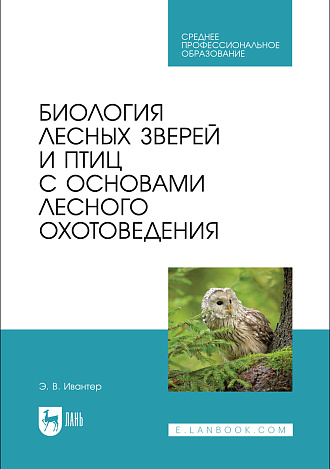 Биология лесных зверей и птиц с основами лесного охотоведения, Ивантер Э. В., Издательство Лань.