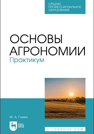 Основы агрономии. Практикум, Глухих М. А., Издательство Лань.