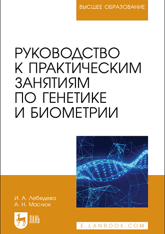 Руководство к практическим занятиям по генетике и биометрии, Лебедева И. А., Маслюк А. Н., Издательство Лань.