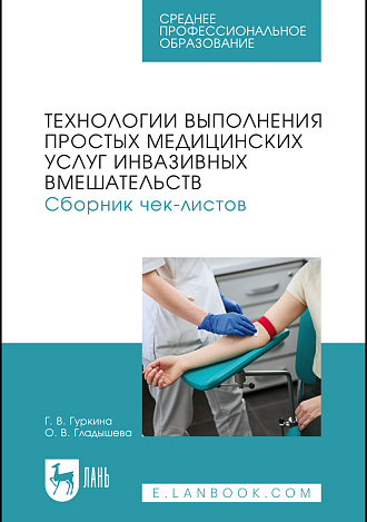 Технологии выполнения простых медицинских услуг инвазивных вмешательств. Сборник чек-листов, Гуркина Г. В., Гладышева О. В., Издательство Лань.
