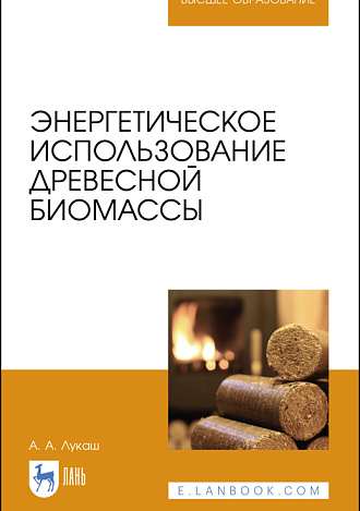 Энергетическое использование древесной биомассы, Лукаш А.А., Издательство Лань.