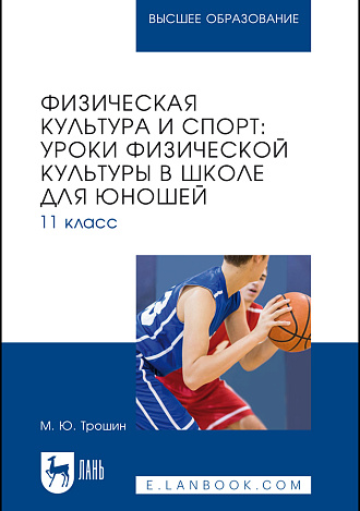 Физическая культура и спорт: уроки физической культуры в школе для юношей. 11 класс, Трошин М. Ю., Издательство Лань.