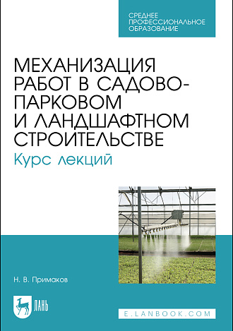 Механизация работ в садово-парковом и ландшафтном строительстве. Курс лекций, Примаков Н. В., Издательство Лань.