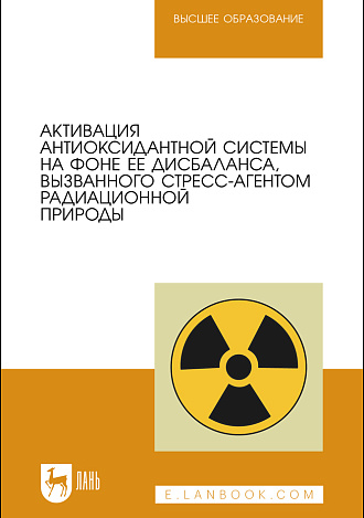 Активация антиоксидантной системы на фоне ее дисбаланса, вызванного стресс-агентом радиационной природы, Плотникова Э. М., Мингалеев Д.Н., Юнусов И. Р., Вагин К. Н., Гайнуллин Р. Р., Матвеева Е. Л., Ефимова М. А., Шакуров М. М., Гайнутдинов Т. Р., Зайнуллин Л. И., Издательство Лань.