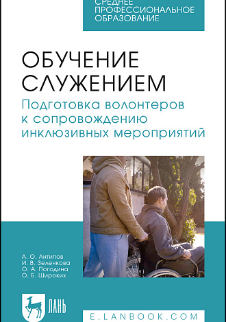 Обучение служением. Подготовка волонтеров к сопровождению инклюзивных мероприятий, Антипов А. О., Зеленкова И. В., Погодина О. А., Широких О. Б., Издательство Лань.