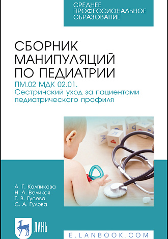 Сборник манипуляций по педиатрии. ПМ.02 МДК 02.01. Сестринский уход за пациентами педиатрического профиля, Колпикова А. Г., Великая Н. А., Гусева Т. В., Гулова С. А., Издательство Лань.