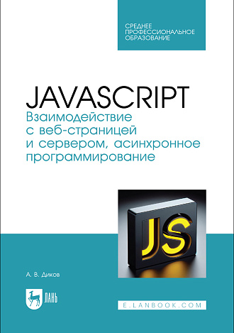 JavaScript. Взаимодействие с веб-страницей и сервером, асинхронное программирование, Диков А. В., Издательство Лань.