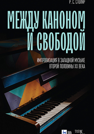 Между каноном и свободой. Импровизация в западной музыке второй половины XX века, Столяр Р.С., Издательство Лань.