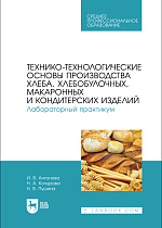 Технико-технологические основы производства хлеба, хлебобулочных, макаронных и кондитерских изделий. Лабораторный практикум, Антонова И. В., Кочурова Н. А., Пушина Н. В., Издательство Лань.