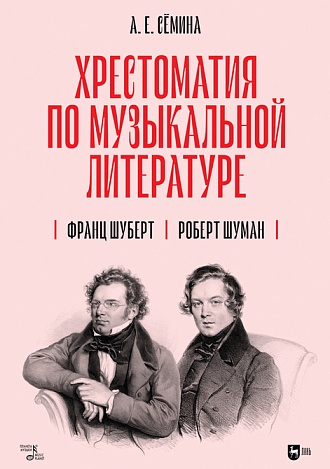 Хрестоматия по музыкальной литературе. Франц Шуберт. Роберт Шуман, Сёмина А.Е., Издательство Лань.