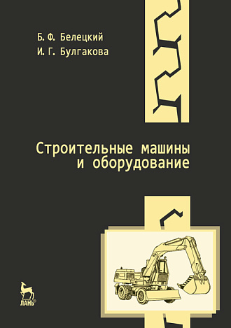 Строительные машины и оборудование, Белецкий Б.Ф., Булгакова И.Г., Издательство Лань.