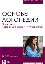 Основы логопедии. Практикум. Коррекция звука «Р» у взрослых, Маркелова О. В., Издательство Лань.