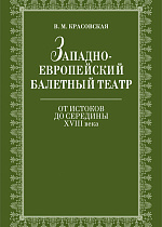 Западноевропейский балетный театр. Очерки истории. От истоков до середины XVIII века., Красовская В.М., Издательство Лань.