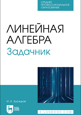 Линейная алгебра. Задачник, Бусяцкая И. К., Издательство Лань.