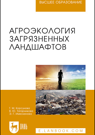 Агроэкология загрязненных ландшафтов, Корсунова Т. М., Татарникова В. Ю., Имескенова Э. Г., Издательство Лань.