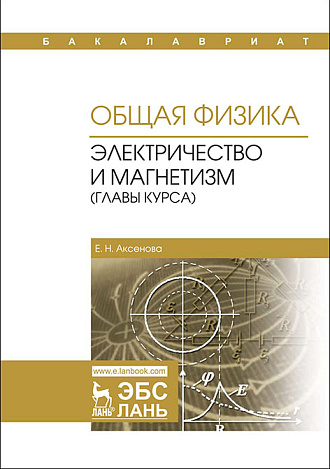 Общая физика. Электричество и магнетизм (главы курса), Аксенова Е.Н., Издательство Лань.